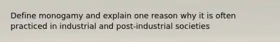 Define monogamy and explain one reason why it is often practiced in industrial and post-industrial societies