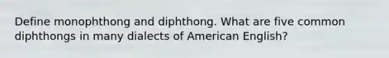 Define monophthong and diphthong. What are five common diphthongs in many dialects of American English?