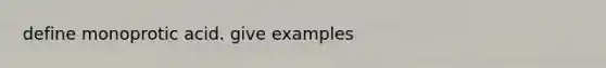 define monoprotic acid. give examples