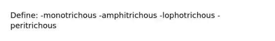 Define: -monotrichous -amphitrichous -lophotrichous -peritrichous