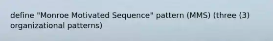 define "Monroe Motivated Sequence" pattern (MMS) (three (3) organizational patterns)