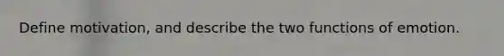 Define motivation, and describe the two functions of emotion.