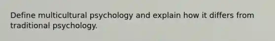 Define multicultural psychology and explain how it differs from traditional psychology.