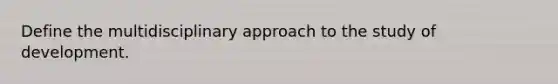 Define the multidisciplinary approach to the study of development.