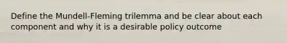 Define the Mundell-Fleming trilemma and be clear about each component and why it is a desirable policy outcome