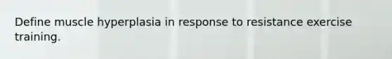 Define muscle hyperplasia in response to resistance exercise training.