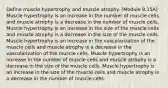 Define muscle hypertrophy and muscle atrophy. (Module 9.15A) Muscle hypertrophy is an increase in the number of muscle cells and muscle atrophy is a decrease in the number of muscle cells. Muscle hypertrophy is an increase in the size of the muscle cells and muscle atrophy is a decrease in the size of the muscle cells. Muscle hypertrophy is an increase in the vascularization of the muscle cells and muscle atrophy is a decrease in the vascularization of the muscle cells. Muscle hypertrophy is an increase in the number of muscle cells and muscle atrophy is a decrease in the size of the muscle cells. Muscle hypertrophy is an increase in the size of the muscle cells and muscle atrophy is a decrease in the number of muscle cells.