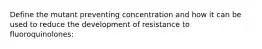 Define the mutant preventing concentration and how it can be used to reduce the development of resistance to fluoroquinolones: