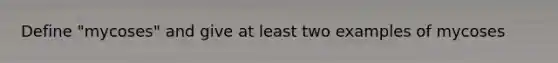 Define "mycoses" and give at least two examples of mycoses