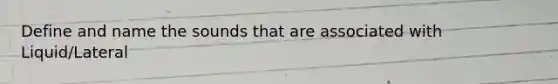 Define and name the sounds that are associated with Liquid/Lateral