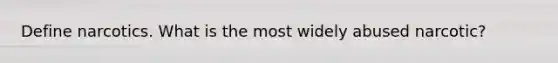 Define narcotics. What is the most widely abused narcotic?