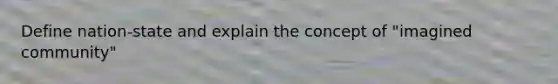 Define nation-state and explain the concept of "imagined community"