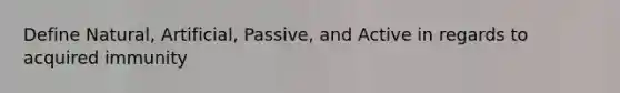 Define Natural, Artificial, Passive, and Active in regards to acquired immunity