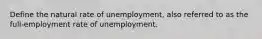 Define the natural rate of unemployment, also referred to as the full-employment rate of unemployment.