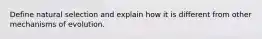 Define natural selection and explain how it is different from other mechanisms of evolution.