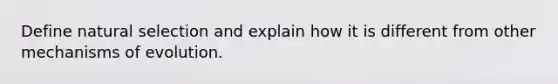 Define natural selection and explain how it is different from other mechanisms of evolution.