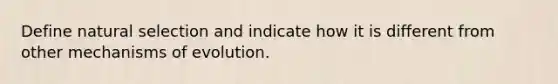 Define natural selection and indicate how it is different from other mechanisms of evolution.