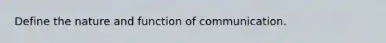 Define the nature and function of communication.