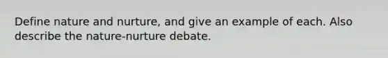 Define nature and nurture, and give an example of each. Also describe the nature-nurture debate.