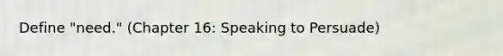 Define "need." (Chapter 16: Speaking to Persuade)