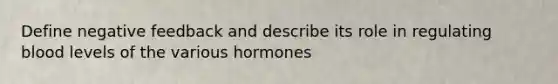 Define negative feedback and describe its role in regulating blood levels of the various hormones