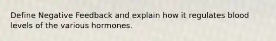 Define Negative Feedback and explain how it regulates blood levels of the various hormones.