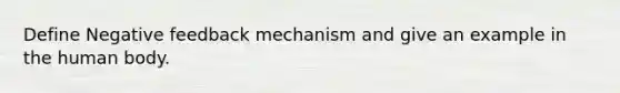 Define Negative feedback mechanism and give an example in the human body.