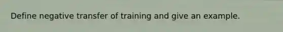 Define negative transfer of training and give an example.