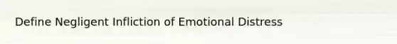 Define Negligent Infliction of Emotional Distress