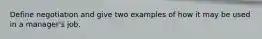 Define negotiation and give two examples of how it may be used in a manager's job.