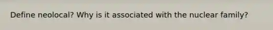 Define neolocal? Why is it associated with the nuclear family?