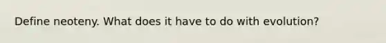 Define neoteny. What does it have to do with evolution?