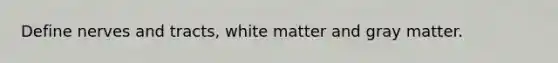 Define nerves and tracts, white matter and gray matter.