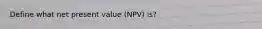 Define what net present value (NPV) is?