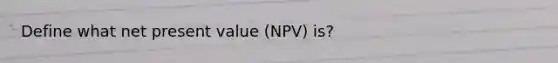 Define what net present value (NPV) is?