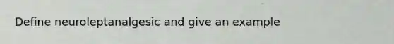 Define neuroleptanalgesic and give an example