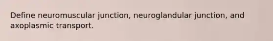 Define neuromuscular junction, neuroglandular junction, and axoplasmic transport.