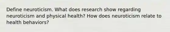 Define neuroticism. What does research show regarding neuroticism and physical health? How does neuroticism relate to health behaviors?