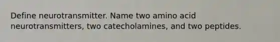 Define neurotransmitter. Name two amino acid neurotransmitters, two catecholamines, and two peptides.