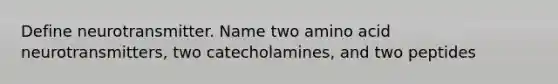 Define neurotransmitter. Name two amino acid neurotransmitters, two catecholamines, and two peptides