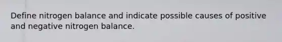 Define nitrogen balance and indicate possible causes of positive and negative nitrogen balance.