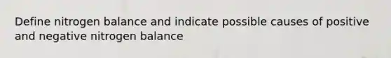 Define nitrogen balance and indicate possible causes of positive and negative nitrogen balance