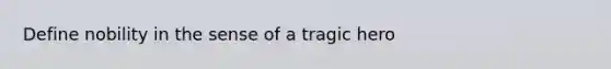 Define nobility in the sense of a tragic hero