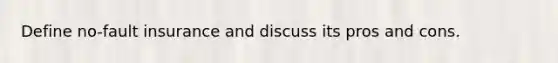 Define no-fault insurance and discuss its pros and cons.