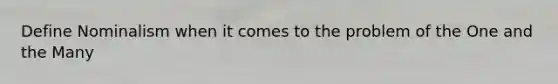 Define Nominalism when it comes to the problem of the One and the Many