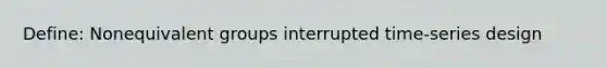 Define: Nonequivalent groups interrupted time-series design