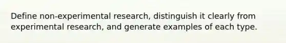 Define non-experimental research, distinguish it clearly from experimental research, and generate examples of each type.