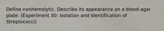 Define nonhemolytic. Describe its appearance on a blood agar plate. (Experiment 30: Isolation and Identification of Streptococci)