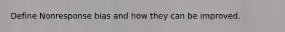 Define Nonresponse bias and how they can be improved.