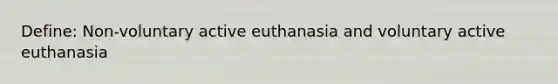 Define: Non-voluntary active euthanasia and voluntary active euthanasia